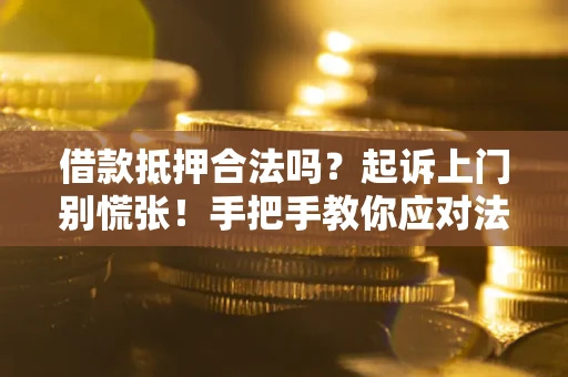 北京借款抵押合法吗？起诉上门别慌张！手把手教你应对法律程序