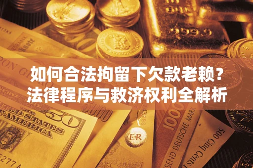 北京如何合法拘留下欠款老赖？法律程序与救济权利全解析