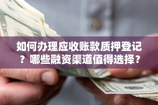北京如何办理应收账款质押登记？哪些融资渠道值得选择？