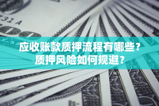 北京应收账款质押流程有哪些？质押风险如何规避？