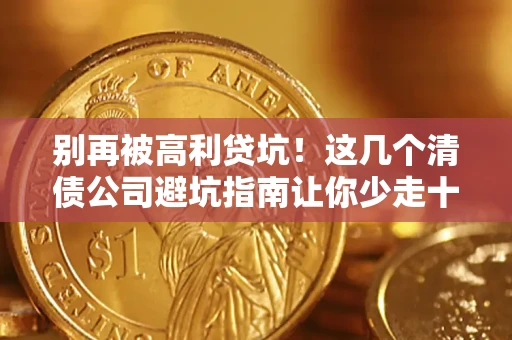 北京别再被高利贷坑！这几个清债公司避坑指南让你少走十年弯路