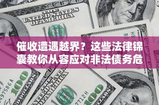 北京催收遭遇越界？这些法律锦囊教你从容应对非法债务危机