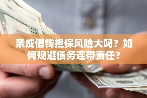 北京亲戚借钱担保风险大吗？如何规避债务连带责任？