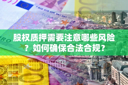 北京股权质押需要注意哪些风险？如何确保合法合规？
