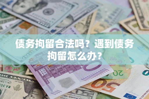 北京债务拘留合法吗？遇到债务拘留怎么办？