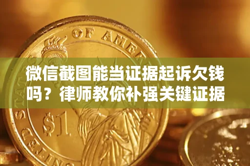 北京微信截图能当证据起诉欠钱吗？律师教你补强关键证据