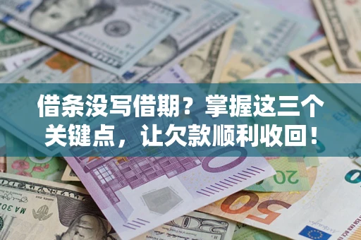 北京借条没写借期？掌握这三个关键点，让欠款顺利收回！