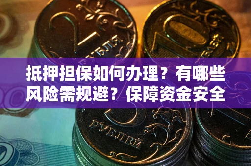 北京抵押担保如何办理？有哪些风险需规避？保障资金安全