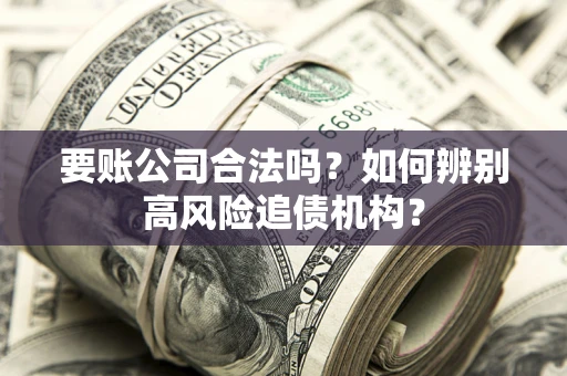 北京要账公司合法吗？如何辨别高风险追债机构？