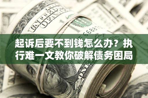 北京起诉后要不到钱怎么办？执行难一文教你破解债务困局
